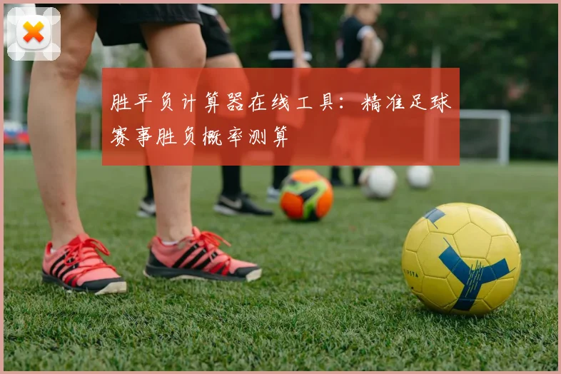 胜平负计算器在线工具：精准足球赛事胜负概率测算