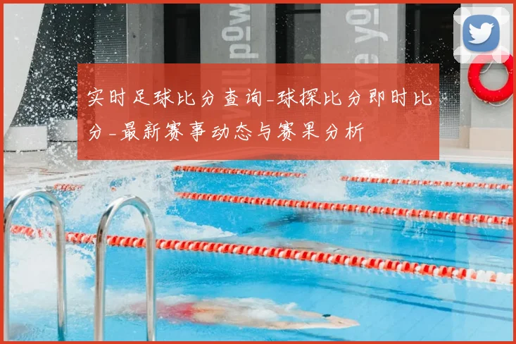 实时足球比分查询_球探比分即时比分_最新赛事动态与赛果分析