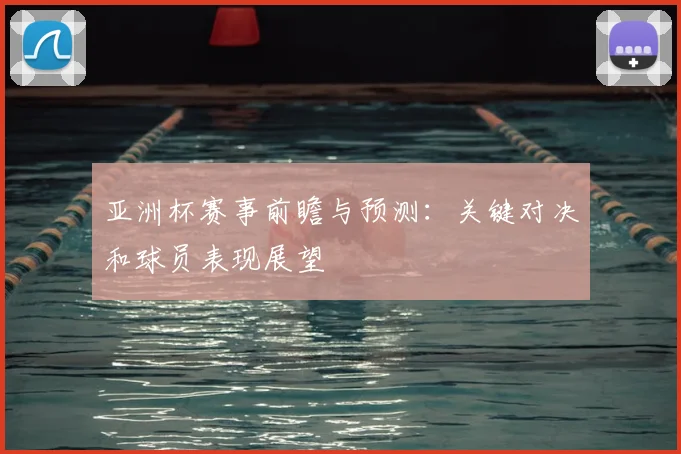 亚洲杯赛事前瞻与预测:关键对决和球员表现展望