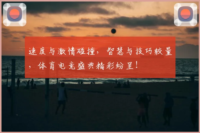 速度与激情碰撞,智慧与技巧较量,体育电竞盛典精彩纷呈!
