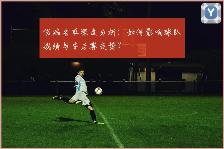 伤病名单深度分析:如何影响球队战绩与季后赛走势?