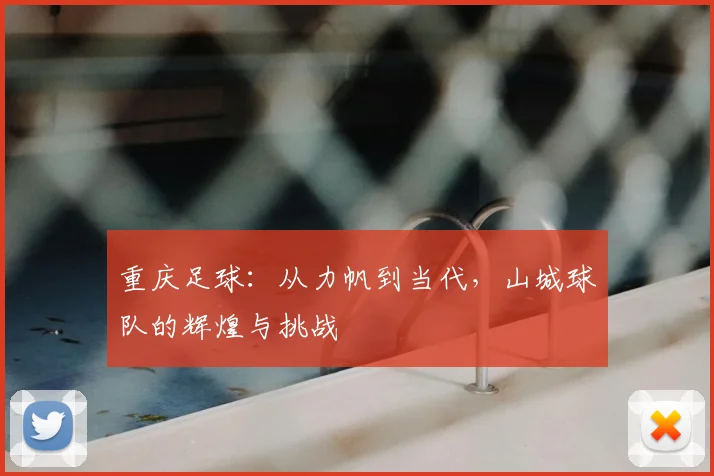 重庆足球：从力帆到当代，山城球队的辉煌与挑战