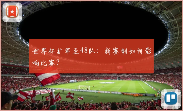 世界杯扩军至48队:新赛制如何影响比赛?